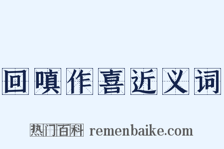 回嗔作喜近义词是什么意思的图片